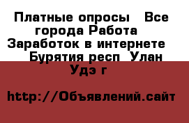 Платные опросы - Все города Работа » Заработок в интернете   . Бурятия респ.,Улан-Удэ г.